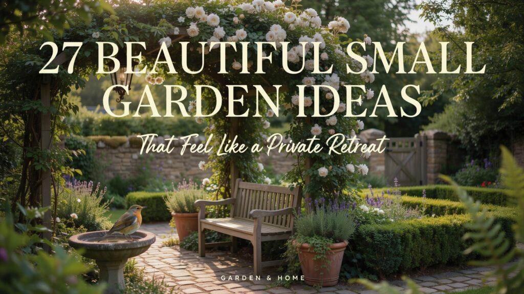 27 Beautiful Small Garden Ideas That Feel Like a Private Retreat