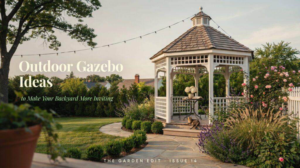Outdoor Gazebo Ideas to Make Your Backyard More Inviting